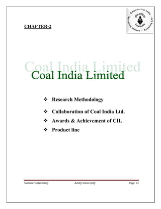Summer Internship Amity University Page 13
CHAPTER-2
 Research Methodology
 Collaboration of Coal India Ltd.
 Awards & Achievement of CIL
 Product line
 