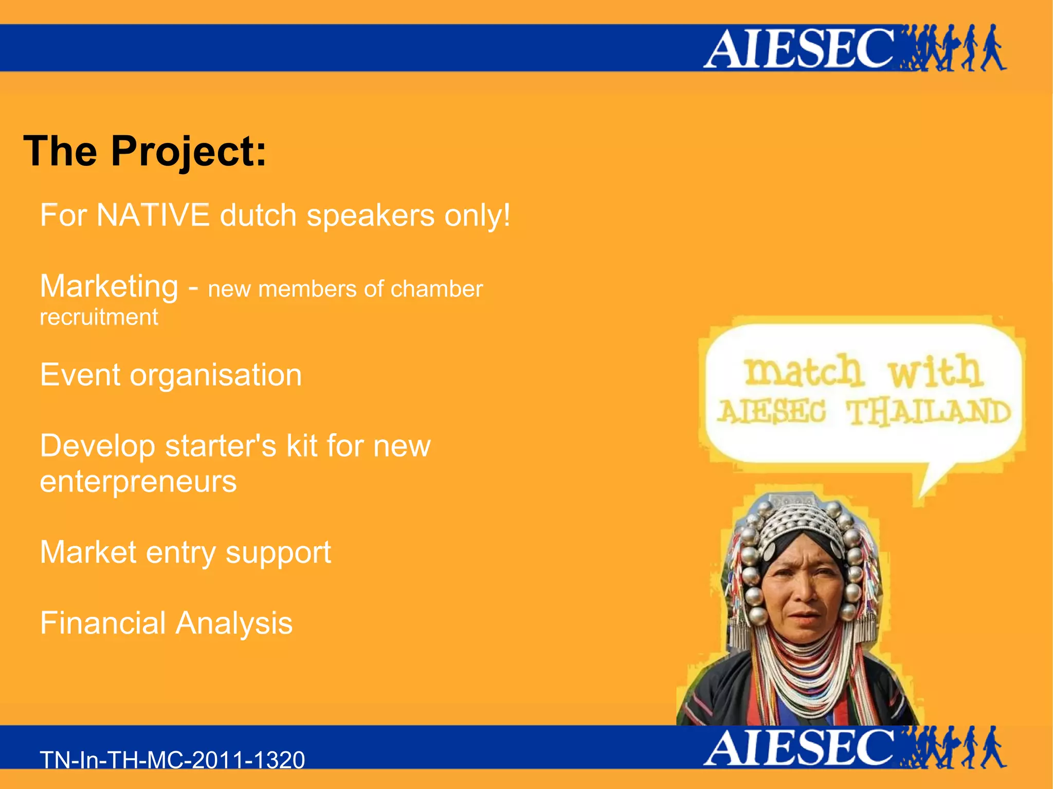 The Project: For NATIVE dutch speakers only! Marketing - new members of chamber recruitment Event organisation Develop starter's kit for new enterpreneurs Market entry support Financial Analysis TN-In-TH-MC-2011-1320