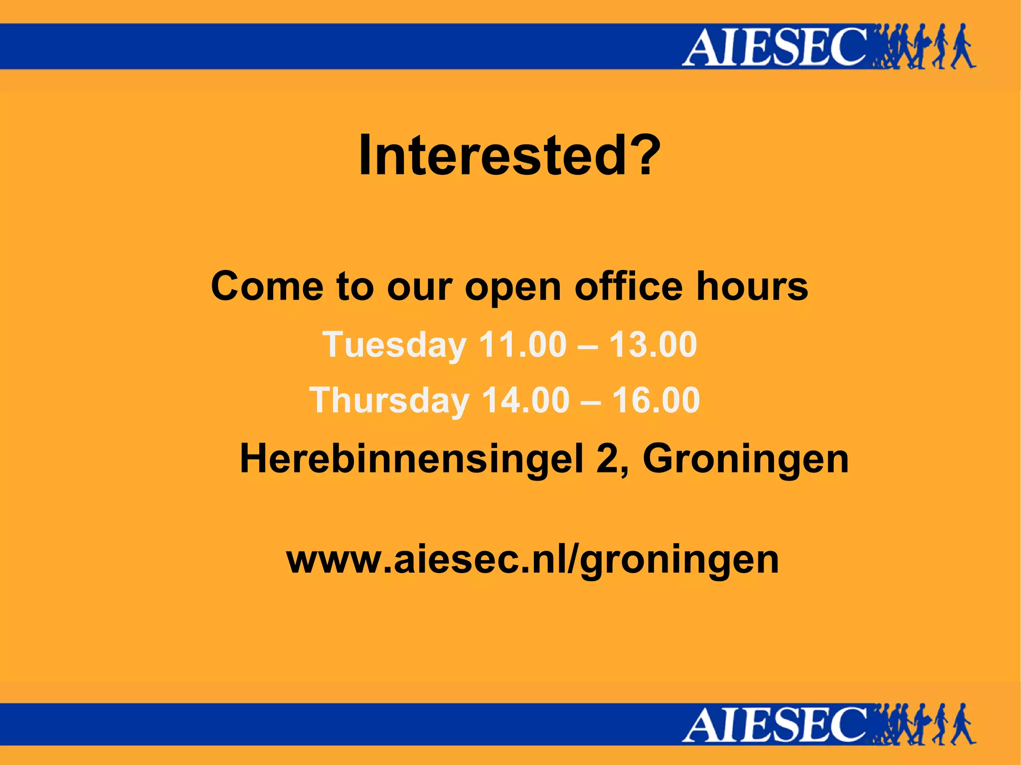 Interested? Come to our open office hours Tuesday 11.00 – 13.00 Thursday 14.00 – 16.00  Herebinnensingel 2, Groningen www.aiesec.nl/groningen 
