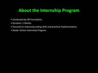 About the Internship Program
• Conducted by YBI Foundation.
• Duration: 1 Month.
• Focused on improving coding skills and practical implementation.
• Mode: Online Internship Program.
3
 