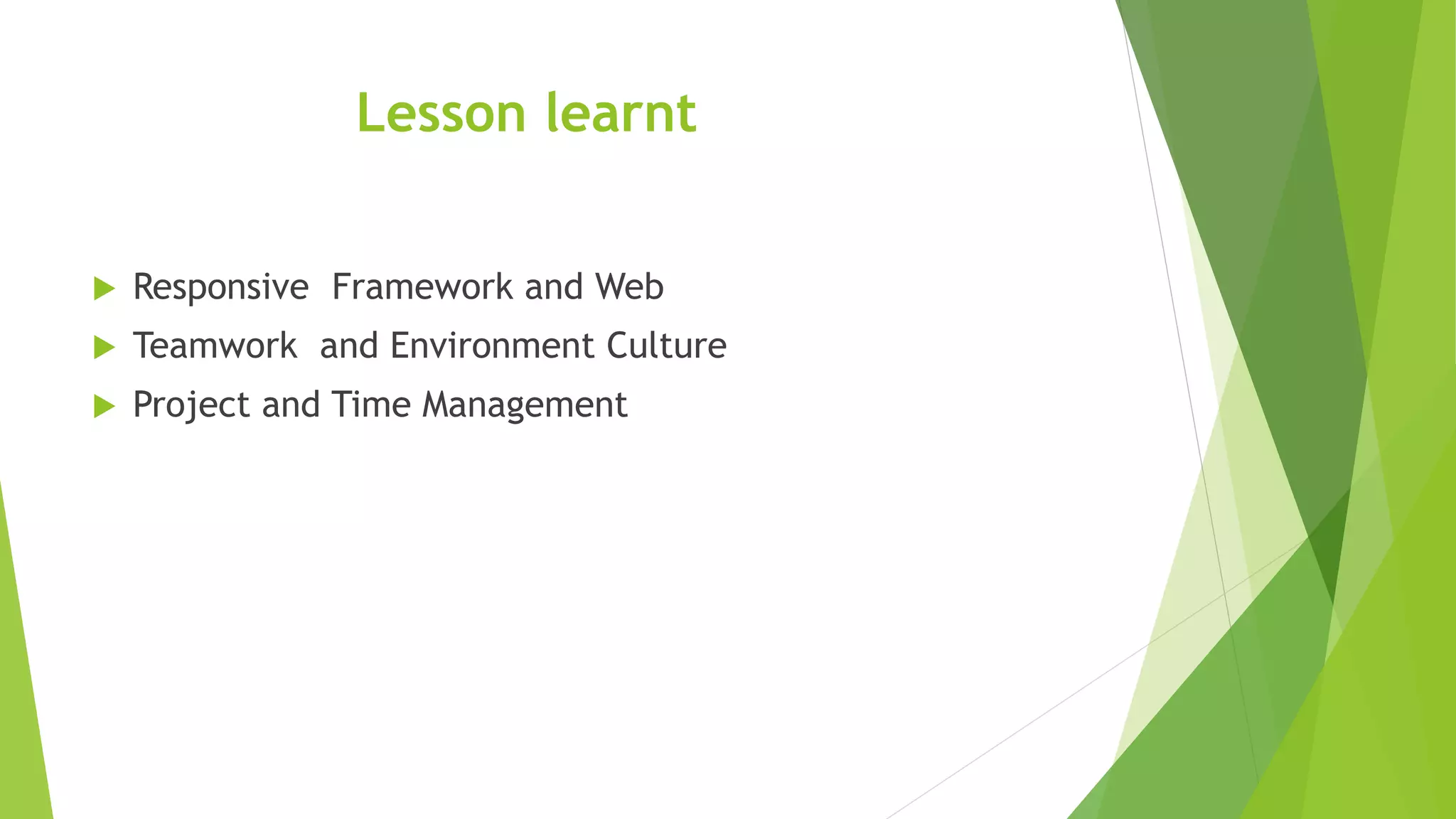 Lesson learnt
 Responsive Framework and Web
 Teamwork and Environment Culture
 Project and Time Management
 