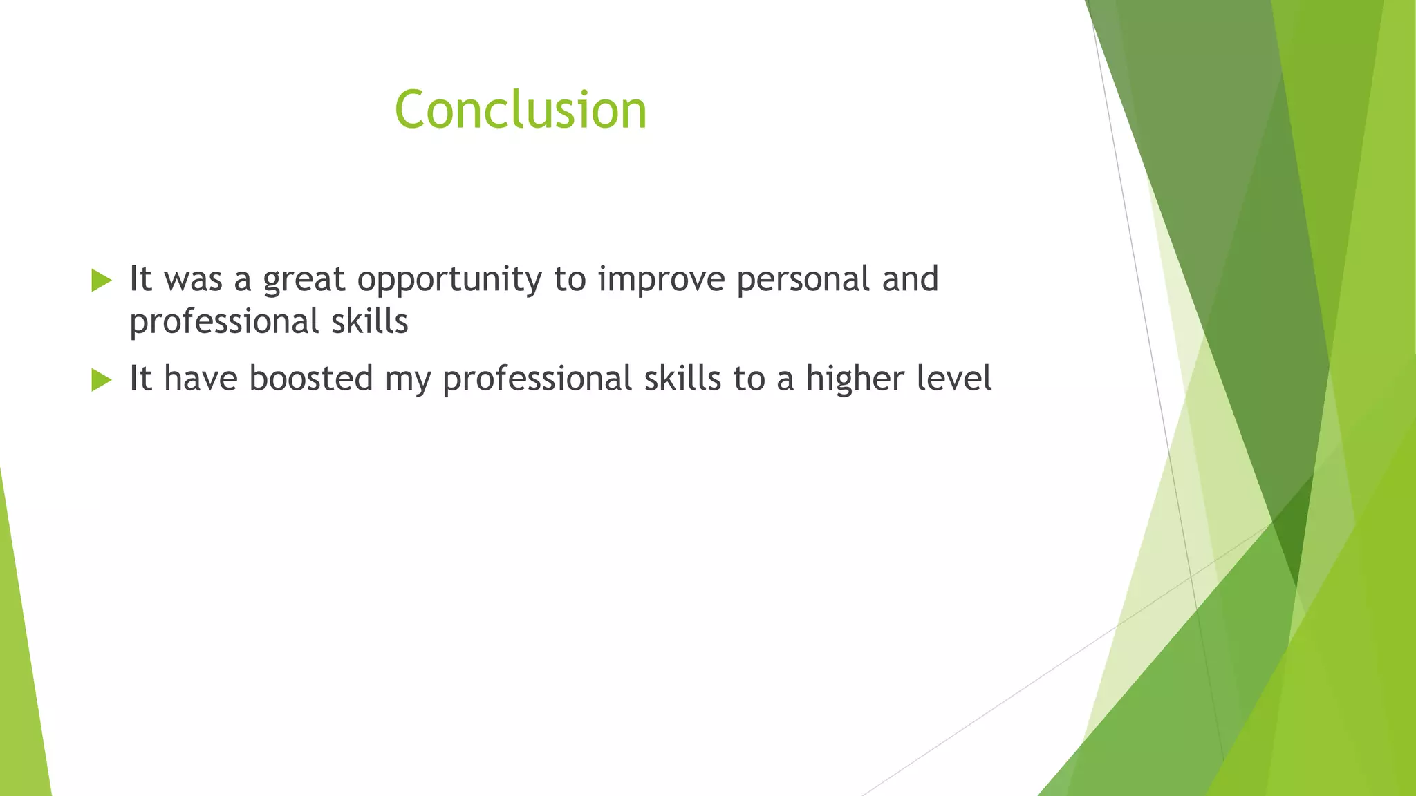 Conclusion
 It was a great opportunity to improve personal and
professional skills
 It have boosted my professional skills to a higher level
 