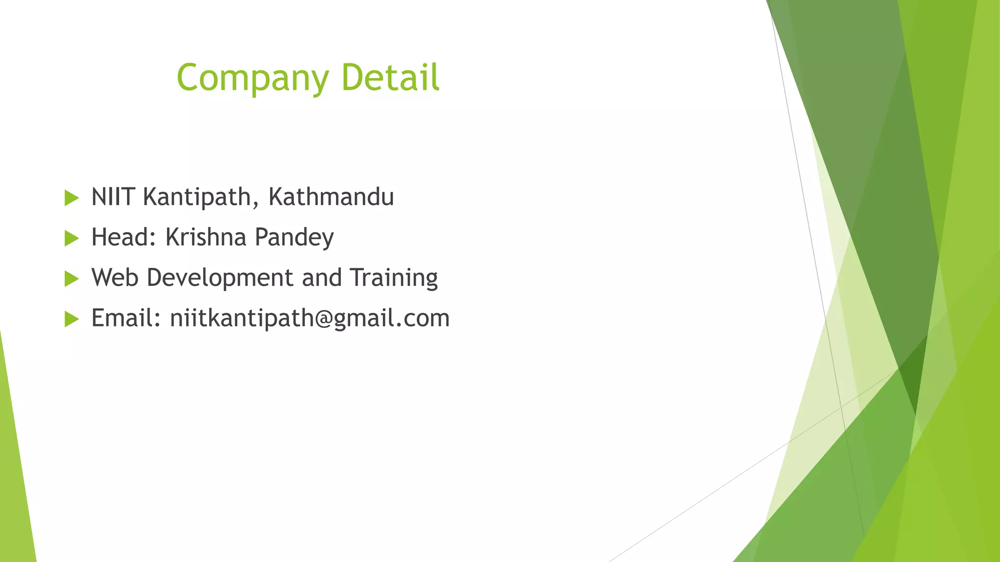 Company Detail
 NIIT Kantipath, Kathmandu
 Head: Krishna Pandey
 Web Development and Training
 Email: niitkantipath@gmail.com
 