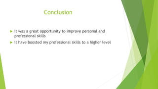 Conclusion
 It was a great opportunity to improve personal and
professional skills
 It have boosted my professional skills to a higher level
 