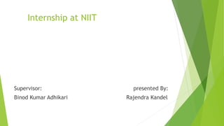 Internship at NIIT
Supervisor: presented By:
Binod Kumar Adhikari Rajendra Kandel
 