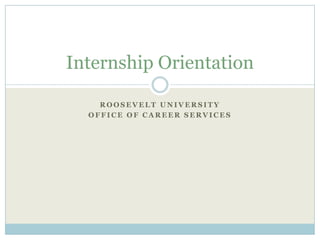 Internship Orientation

    ROOSEVELT UNIVERSITY
  OFFICE OF CAREER SERVICES
 