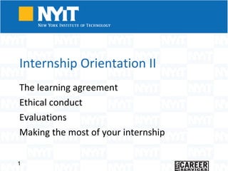 Internship Orientation II The learning agreement  Ethical conduct  Evaluations Making the most of your internship 