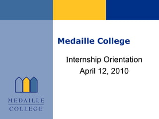 Medaille College I nternship Orientation April 12, 2010 