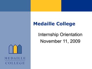 Medaille College I nternship Orientation November 11, 2009 