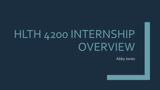 HLTH 4200 INTERNSHIP
OVERVIEW
Abby Jones
 