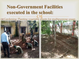  Gardening: Planting vegetable plants for multipurpose usage.
Non-Government Facilities
executed in the school:
 