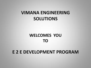 VIMANA ENGINEERING
SOLUTIONS
WELCOMES YOU
TO
E 2 E DEVELOPMENT PROGRAM
 