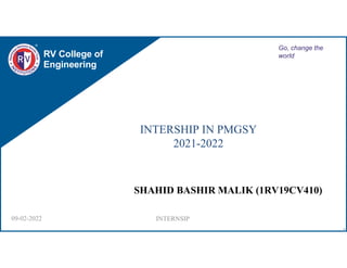 RV College of
Engineering
Go, change the
world
INTERSHIP IN PMGSY
2021-2022
SHAHID BASHIR MALIK (1RV19CV410)
1
09-02-2022 INTERNSIP
 