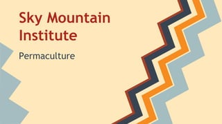 Sky Mountain
Institute
Permaculture
 
