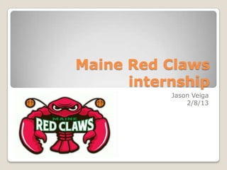 Maine Red Claws
      internship
           Jason Veiga
               2/8/13
 