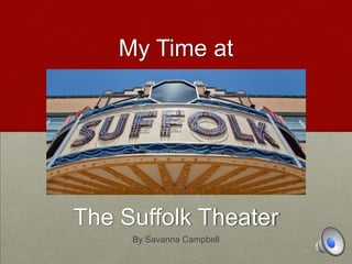 My Time at
The Suffolk Theater
By Savanna Campbell
 