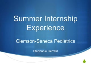 S
Summer Internship
Experience
Clemson-Seneca Pediatrics
Stephanie Gerrald
 