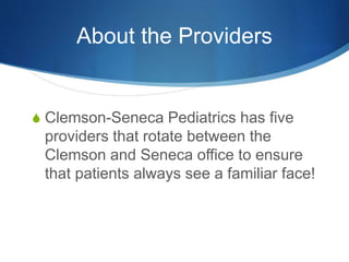 About the Providers
S Clemson-Seneca Pediatrics has five
providers that rotate between the
Clemson and Seneca office to ensure
that patients always see a familiar face!
 
