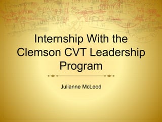 Internship With the
Clemson CVT Leadership
Program
Julianne McLeod
 