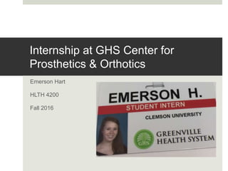 Internship at GHS Center for
Prosthetics & Orthotics
Emerson Hart
HLTH 4200
Fall 2016
 
