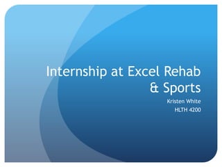 Internship at Excel Rehab
& Sports
Kristen White
HLTH 4200
 