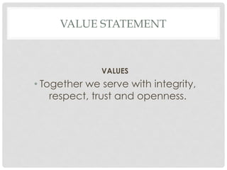 VALUE STATEMENT
VALUES
• Together we serve with integrity,
respect, trust and openness.
 