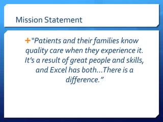 Mission Statement
“Patients and their families know
quality care when they experience it.
It’s a result of great people and skills,
and Excel has both…There is a
difference.”
 
