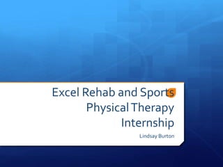 Excel Rehab and Sports
PhysicalTherapy
Internship
Lindsay Burton
 