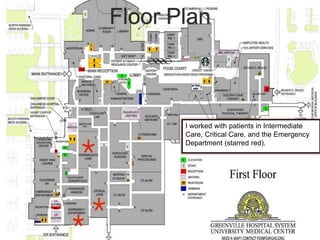 Floor Plan
I worked with patients in Intermediate
Care, Critical Care, and the Emergency
Department (starred red).
 