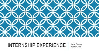 INTERNSHIP EXPERIENCE Katie Gasque
HLTH 4200
 