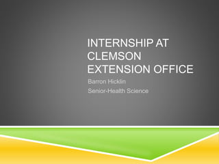 INTERNSHIP AT
CLEMSON
EXTENSION OFFICE
Barron Hicklin
Senior-Health Science
 