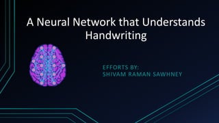 A Neural Network that Understands
Handwriting
EFFORTS BY:
SHIVAM RAMAN SAWHNEY
 