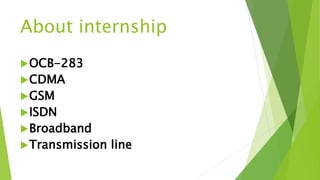 About internship
OCB-283
CDMA
GSM
ISDN
Broadband
Transmission line
 