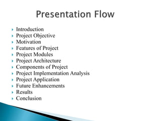  Introduction
 Project Objective
 Motivation
 Features of Project
 Project Modules
 Project Architecture
 Components of Project
 Project Implementation Analysis
 Project Application
 Future Enhancements
 Results
 Conclusion
 