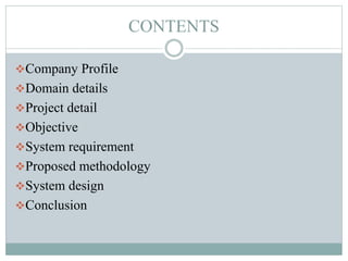 CONTENTS
Company Profile
Domain details
Project detail
Objective
System requirement
Proposed methodology
System design
Conclusion
 