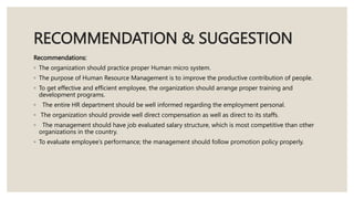 RECOMMENDATION & SUGGESTION
Recommendations:
◦ The organization should practice proper Human micro system.
◦ The purpose o...