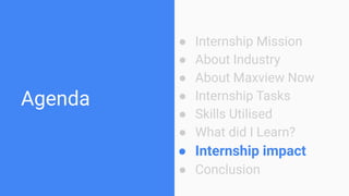Agenda
● Internship Mission
● About Industry
● About Maxview Now
● Internship Tasks
● Skills Utilised
● What did I Learn?
● Internship impact
● Conclusion
 
