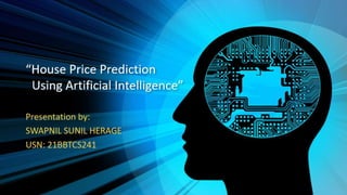 “House Price Prediction
Using Artificial Intelligence”
Presentation by:
SWAPNIL SUNIL HERAGE
USN: 21BBTCS241