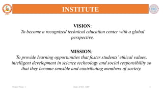 Dept. of ECE , SJBIT 2
Project Phase - I
VISION:
To become a recognized technical education center with a global
perspective.
MISSION:
To provide learning opportunities that foster students’ethical values,
intelligent development in science technology and social responsibility so
that they become sensible and contributing members of society.
INSTITUTE
 