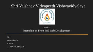 Shri Vaishnav Vidyapeeth Vishwavidyalaya
SVITS
Internship on Front End Web Development
By:
Oshmi Pandit
CSE-B
1710DMBCSE01378
 