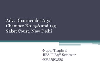 Adv. Dharmender Arya
Chamber No. 156 and 159
Saket Court, New Delhi
-Nupur Thapliyal
-BBA LLB 9th Semester
-02325503515
 