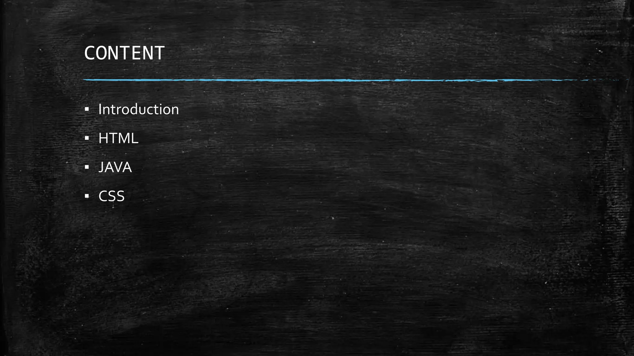 CONTENT
▪ Introduction
▪ HTML
▪ JAVA
▪ CSS
 