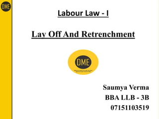 Labour Law - I
Lay Off And Retrenchment
Saumya Verma
BBA LLB - 3B
07151103519
 