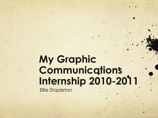 My Graphic Communications Internship 2010-2011 Ellie Stapleton 
