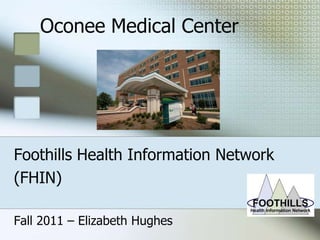 Oconee Medical Center




Foothills Health Information Network
(FHIN)

Fall 2011 – Elizabeth Hughes
 