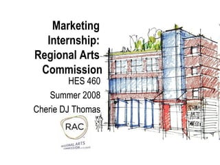 Marketing  Internship:  Regional Arts  Commission HES 460 Summer 2008 Cherie DJ Thomas 