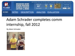 KCBD

INTRO

DESCRIPTION

ANALYSIS

EVALUATION

Adam Schrader completes comm
internship, fall 2012
By Adam Schrader

 