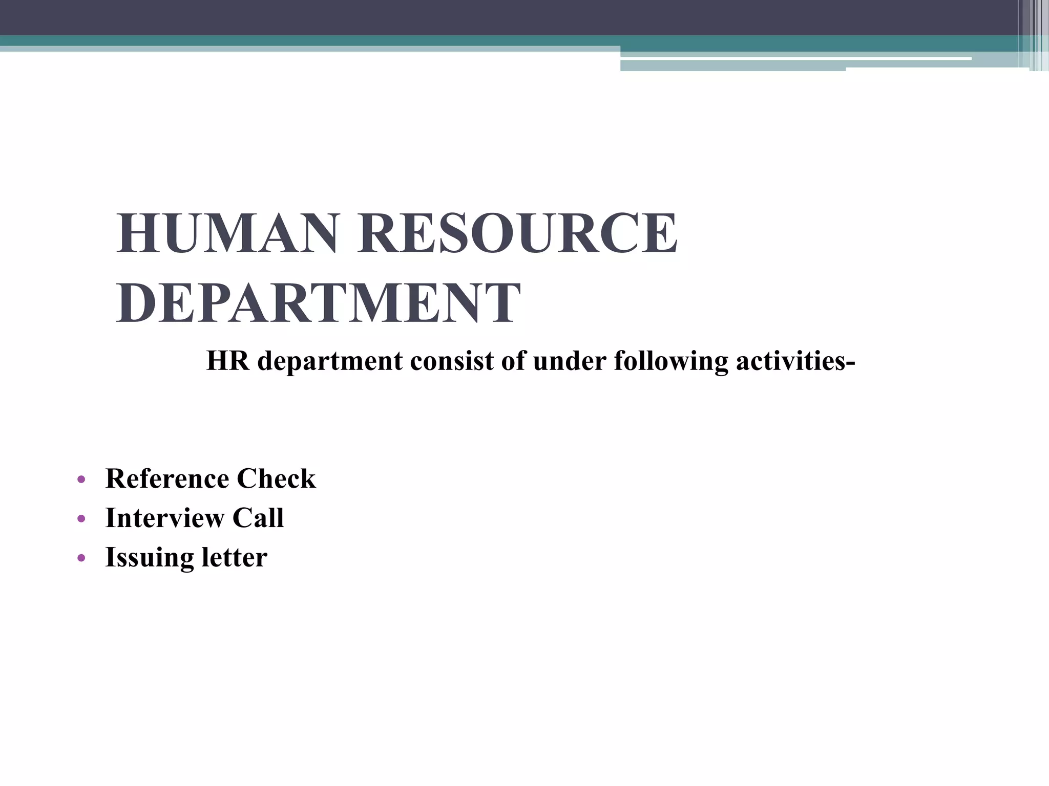 HUMAN RESOURCE
DEPARTMENT
HR department consist of under following activities-
• Reference Check
• Interview Call
• Issuing letter
 
