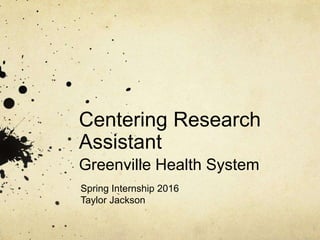 Centering Research
Assistant
Greenville Health System
Spring Internship 2016
Taylor Jackson
 