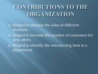  Helped to increase the sales of different
products.
Helped to increase the number of customers for
new offers.
Helped to identify the non-moving item in a
department.